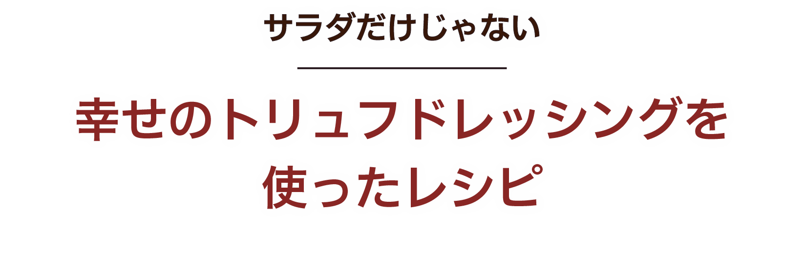 サラダだけじゃない 幸せのトリュフドレッシングを使ったレシピ