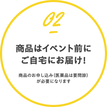 商品はイベント前にご自宅にお届け！（商品のお申し込み（医薬品は要問診）が必要になります）