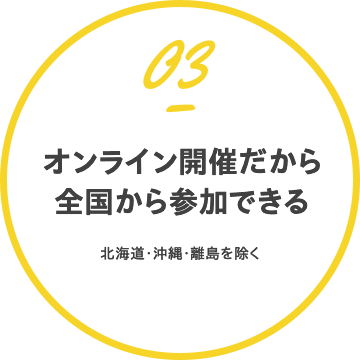 オンライン開催だから全国から参加できる（北海道・沖縄・離島を除く）