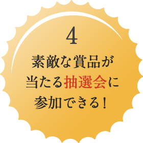 素敵な賞品が当たる抽選会に参加できる！